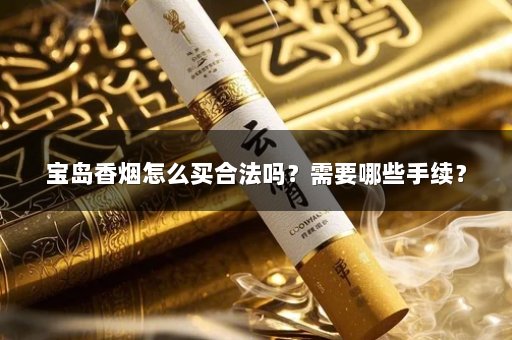 宝岛香烟怎么买合法吗？需要哪些手续？